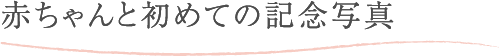 赤ちゃんと初めての記念写真