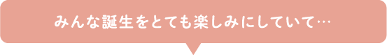 みんな誕生をとても楽しみにしていて…