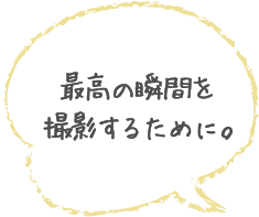 最高の瞬間を撮影するために