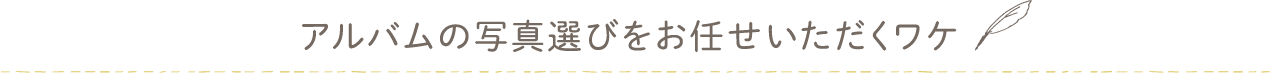 アルバムの写真選びをお任せいただくワケ